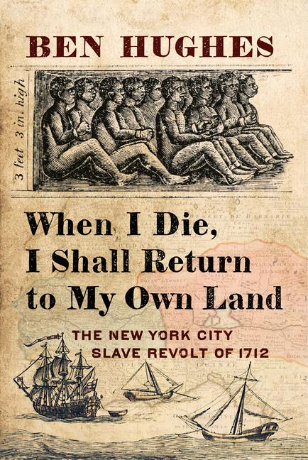 When I Die, I Shall Return to My Own Land: The New York City Slave Revolt of 1712