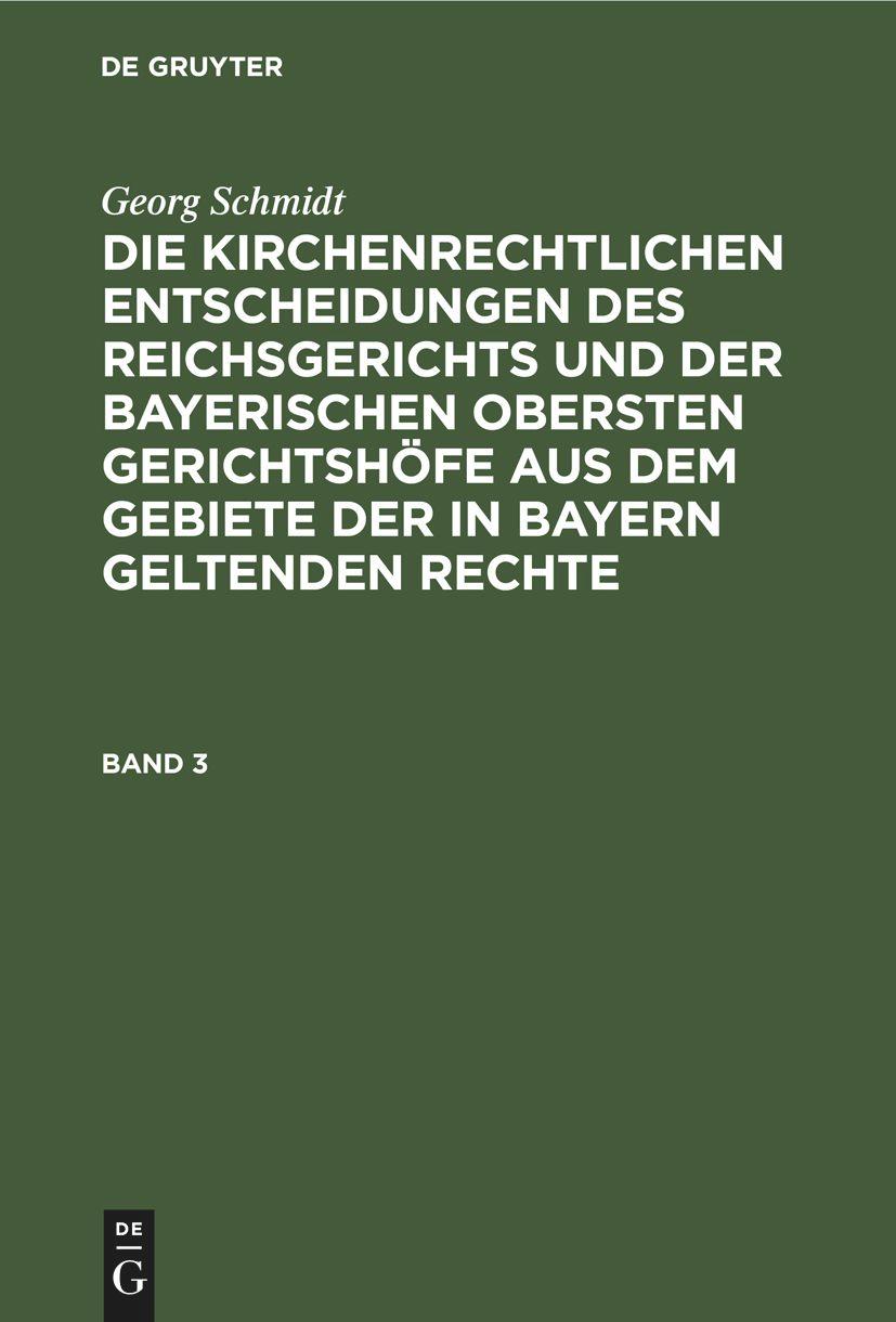 Georg Schmidt: Die kirchenrechtlichen Entscheidungen des Reichsgerichts und der Bayerischen obersten Gerichtshöfe aus dem Gebiete der in Bayern geltenden Rechte. Band 3