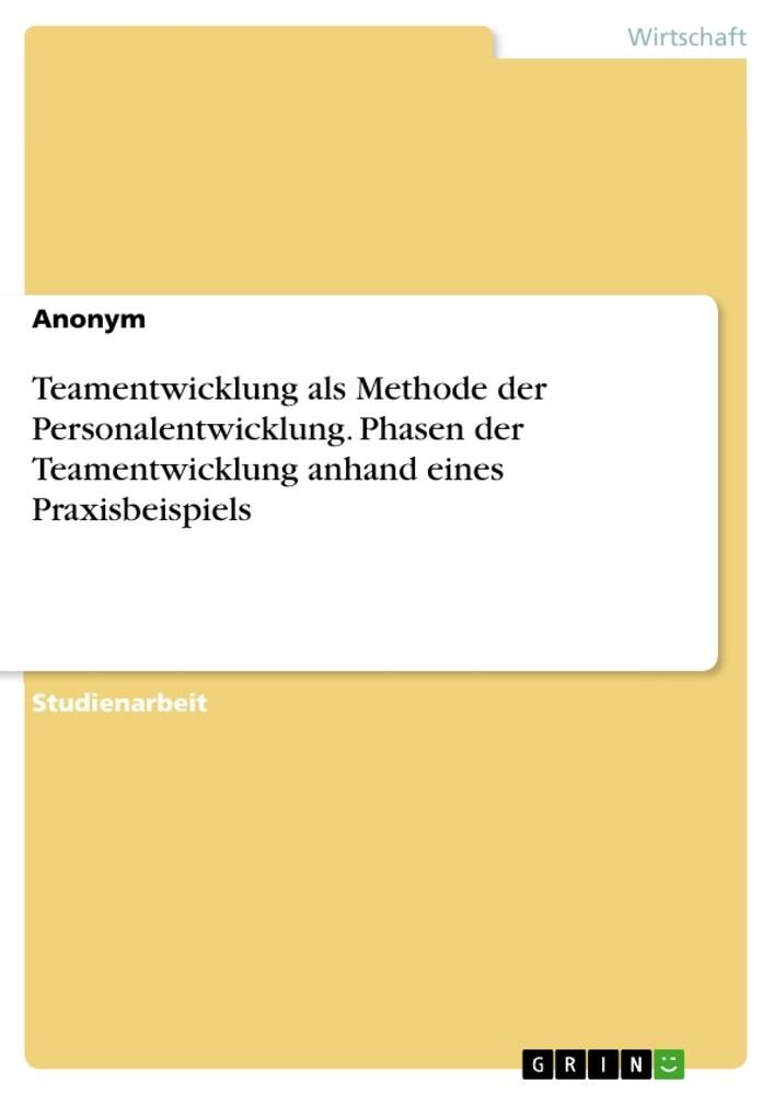 Teamentwicklung als Methode der Personalentwicklung. Phasen der Teamentwicklung anhand eines Praxisbeispiels