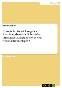 Historische Entwicklung des Forschungsbereichs "künstliche Intelligenz". Einsatzoptionen von Künstlicher Intelligenz