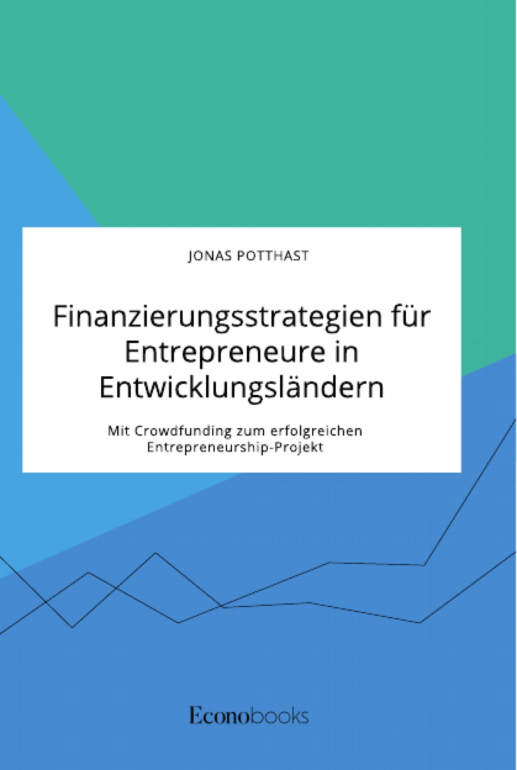 Finanzierungsstrategien für Entrepreneure in Entwicklungsländern. Mit Crowdfunding zum erfolgreichen Entrepreneurship-Projekt