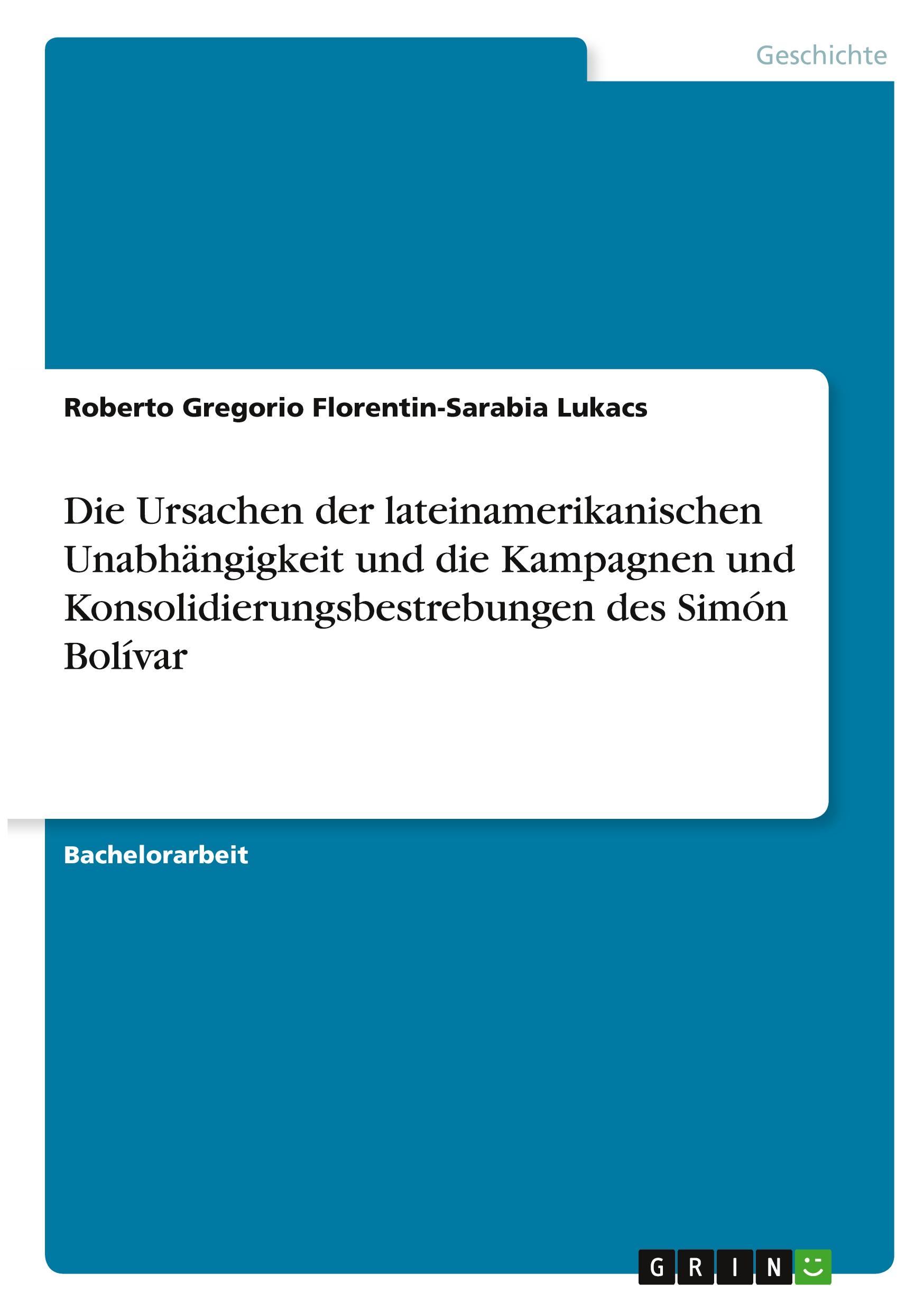 Die Ursachen der lateinamerikanischen Unabhängigkeit und die Kampagnen und Konsolidierungsbestrebungen des Simón Bolívar