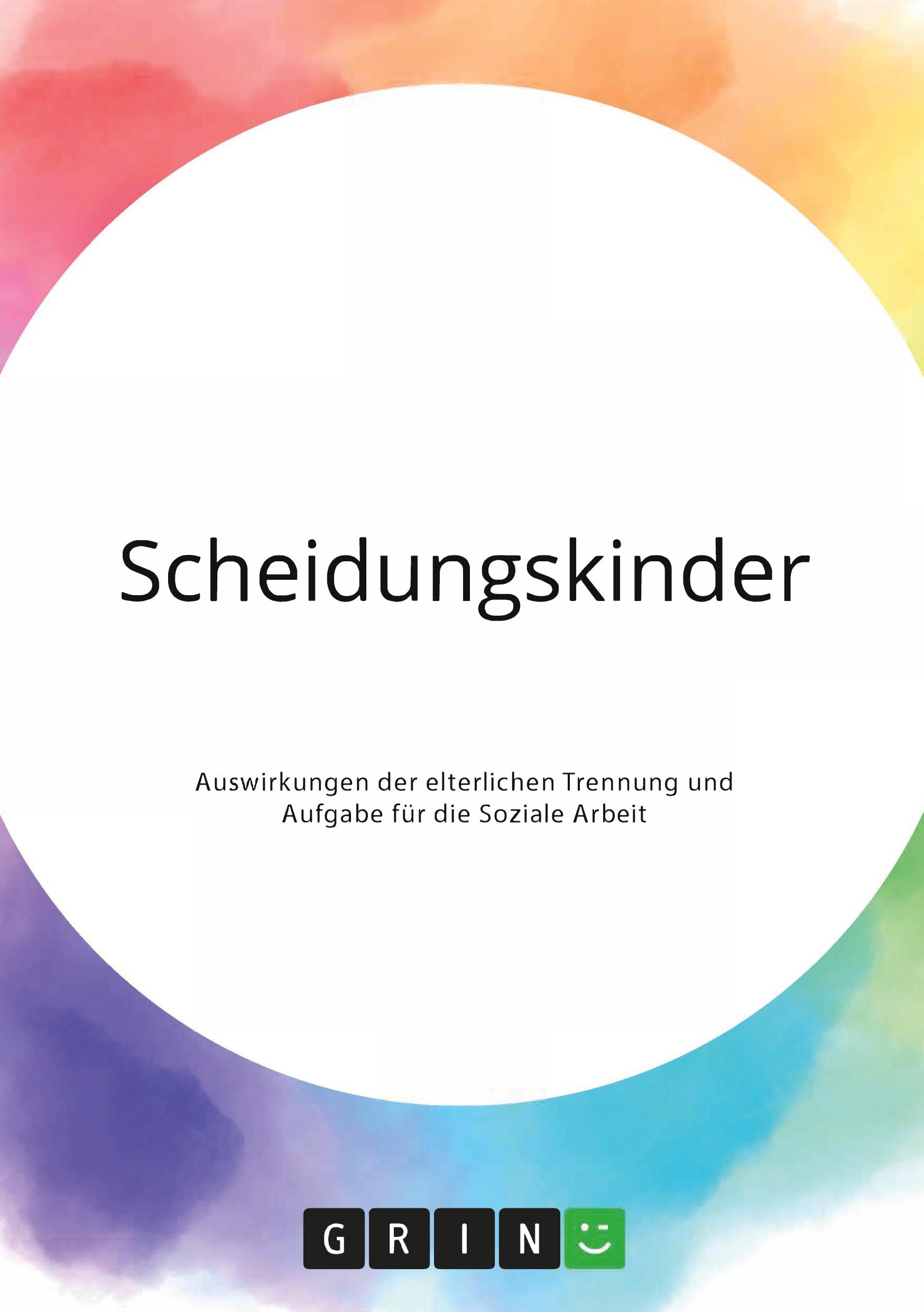 Scheidungskinder. Auswirkungen der elterlichen Trennung und Aufgabe für die Soziale Arbeit