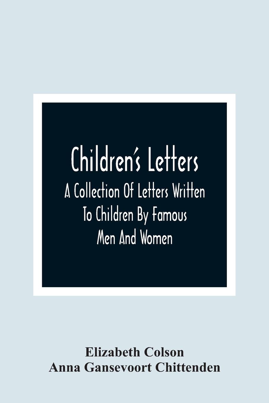 Children'S Letters; A Collection Of Letters Written To Children By Famous Men And Women