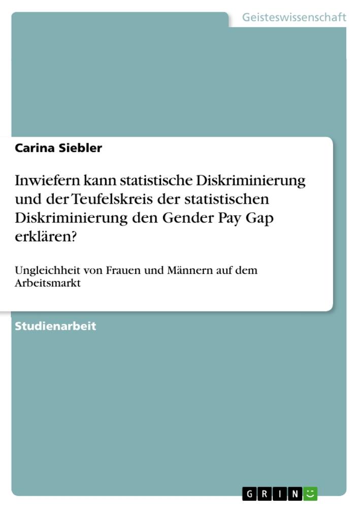 Inwiefern kann statistische Diskriminierung und der Teufelskreis der statistischen Diskriminierung den Gender Pay Gap erklären?