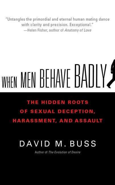 When Men Behave Badly: The Hidden Roots of Sexual Deception, Harassment, and Assault