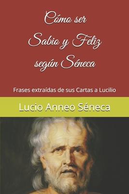 Cómo ser sabio y feliz según Séneca: Frases extraídas de sus Cartas a Lucilio