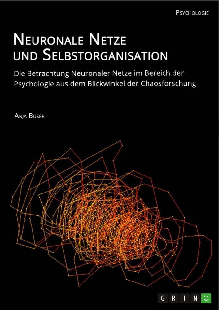 Neuronale Netze und Selbstorganisation. Die Betrachtung Neuronaler Netze im Bereich der Psychologie aus dem Blickwinkel der Chaosforschung