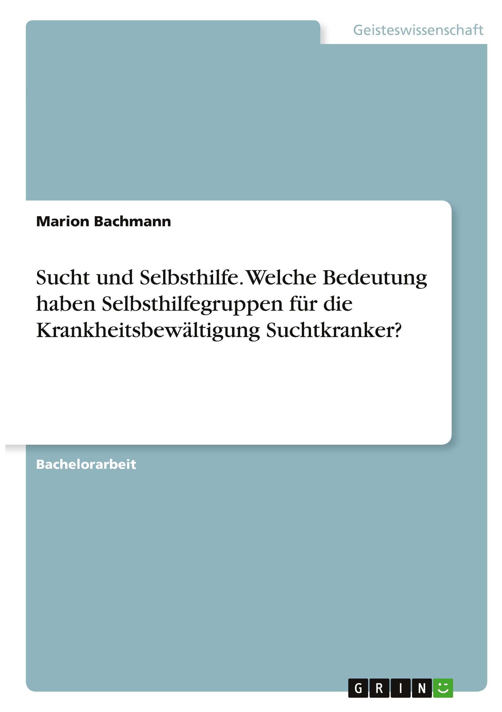 Sucht und Selbsthilfe. Welche Bedeutung haben Selbsthilfegruppen für die Krankheitsbewältigung Suchtkranker?