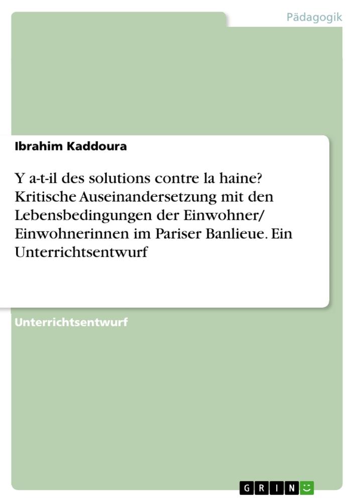 Y a-t-il des solutions contre la haine?  Kritische Auseinandersetzung mit den Lebensbedingungen der Einwohner/ Einwohnerinnen im Pariser Banlieue. Ein Unterrichtsentwurf