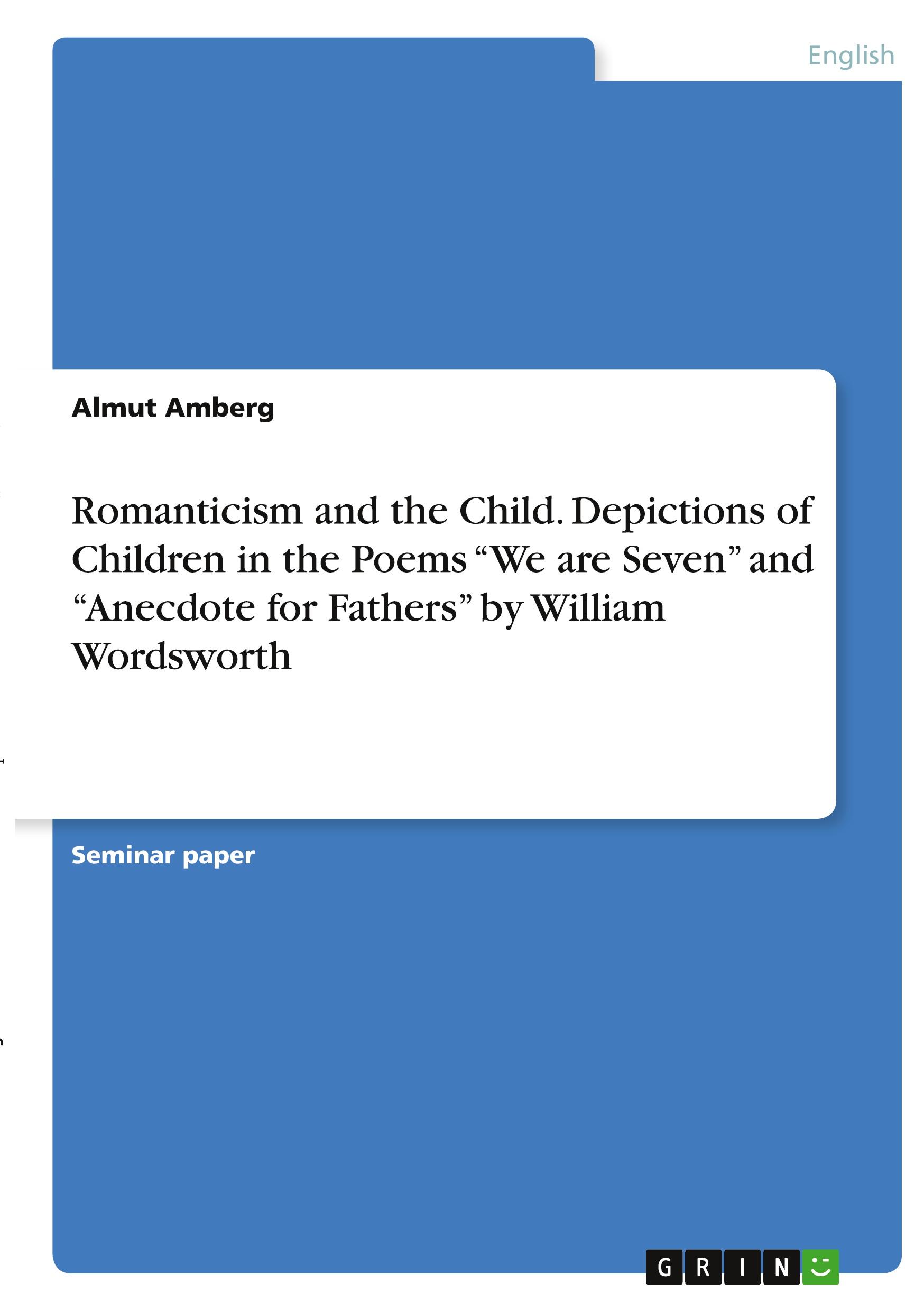 Romanticism and the Child. Depictions of Children in the Poems ¿We are Seven¿ and ¿Anecdote for Fathers¿ by William Wordsworth