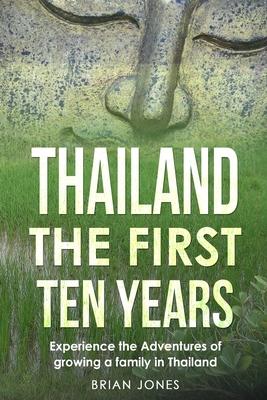 Thailand The First Ten Years: Experience the Adventures of growing a family in Thailand