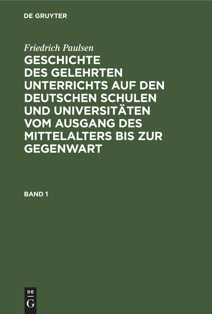 Friedrich Paulsen: Geschichte des gelehrten Unterrichts auf den deutschen Schulen und Universitäten vom Ausgang des Mittelalters bis zur Gegenwart. Band 1