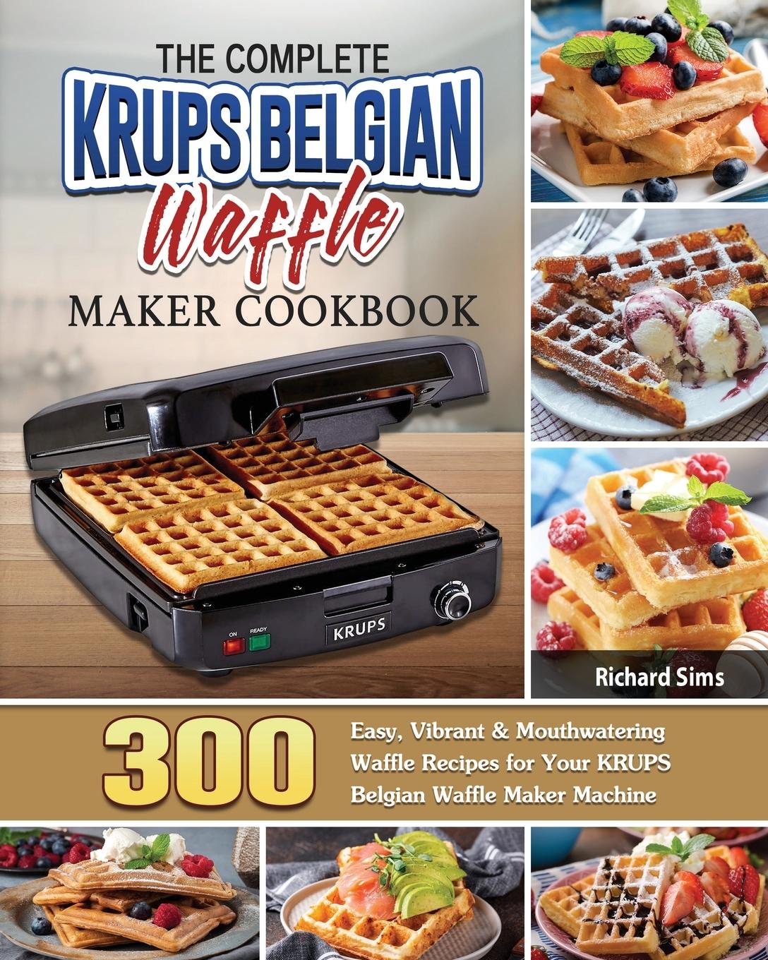 The Complete KRUPS Belgian Waffle Maker Cookbook