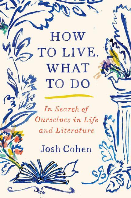 How to Live. What to Do: In Search of Ourselves in Life and Literature