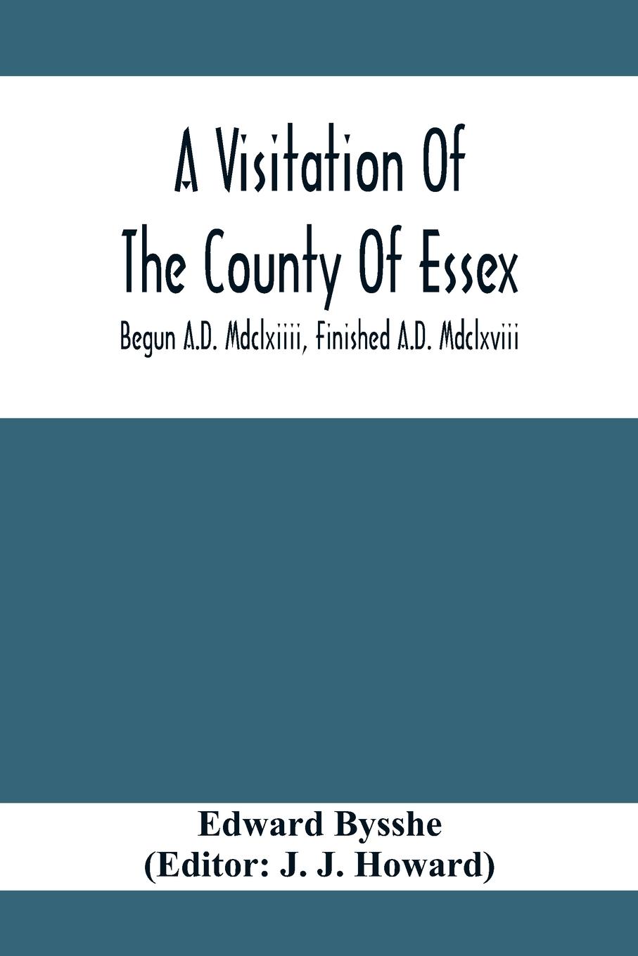 A Visitation Of The County Of Essex; Begun A.D. Mdclxiiii, Finished A.D. Mdclxviii