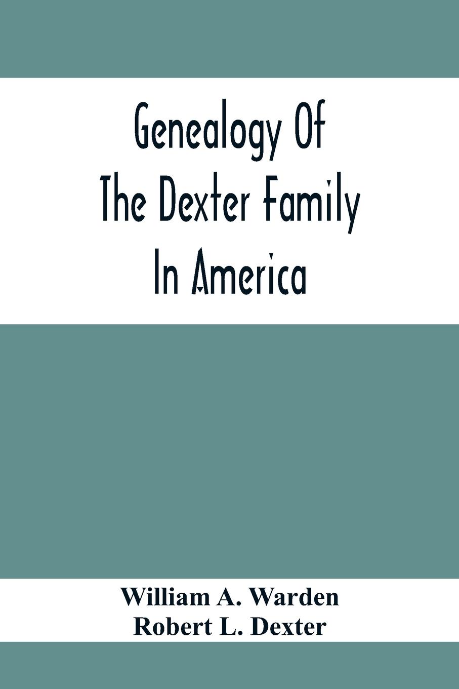 Genealogy Of The Dexter Family In America; Descendants Of Thomas Dexter, Together With A Record Of Other Allied Families;