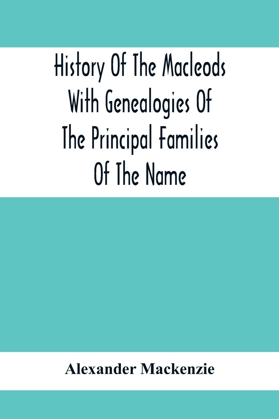 History Of The Macleods With Genealogies Of The Principal Families Of The Name