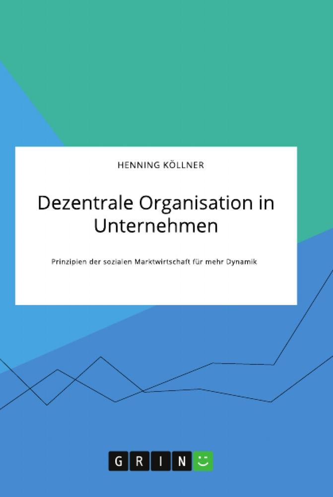 Dezentrale Organisation in Unternehmen. Prinzipien der sozialen Marktwirtschaft für mehr Dynamik