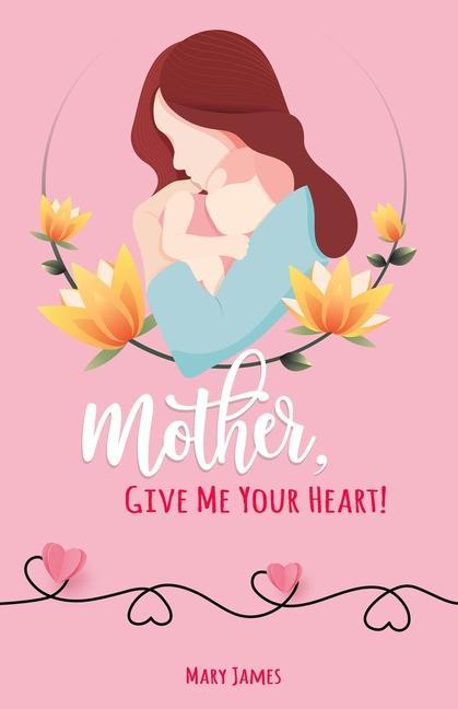 Mother, Give Me Your Heart!: How to Be a Better Mother Book for Latter-day Saints (LDS)