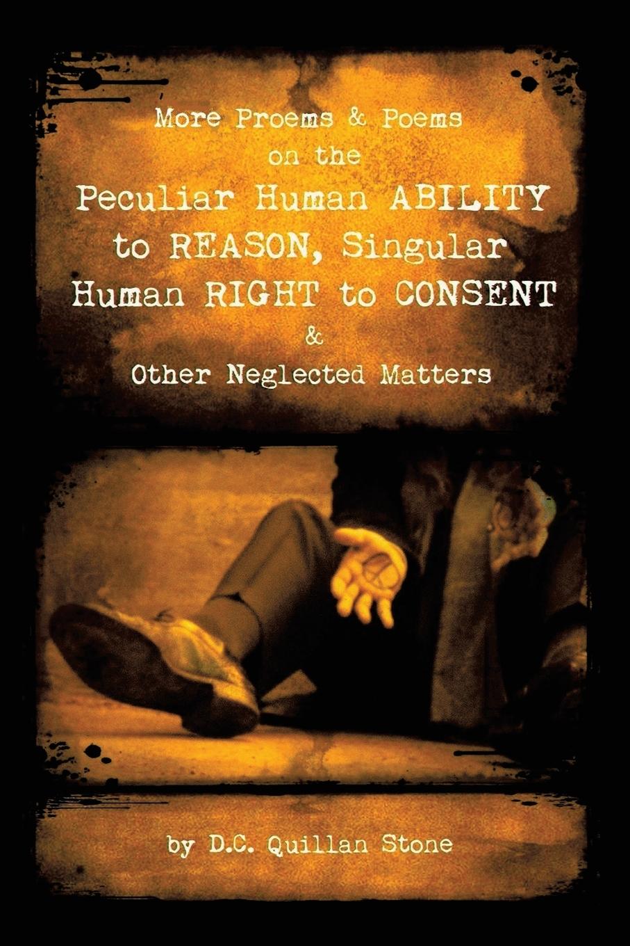 More Proems & Poems on the Peculiar Human Ability   to Reason, Singular Human Right to Consent & Other Neglected Matters