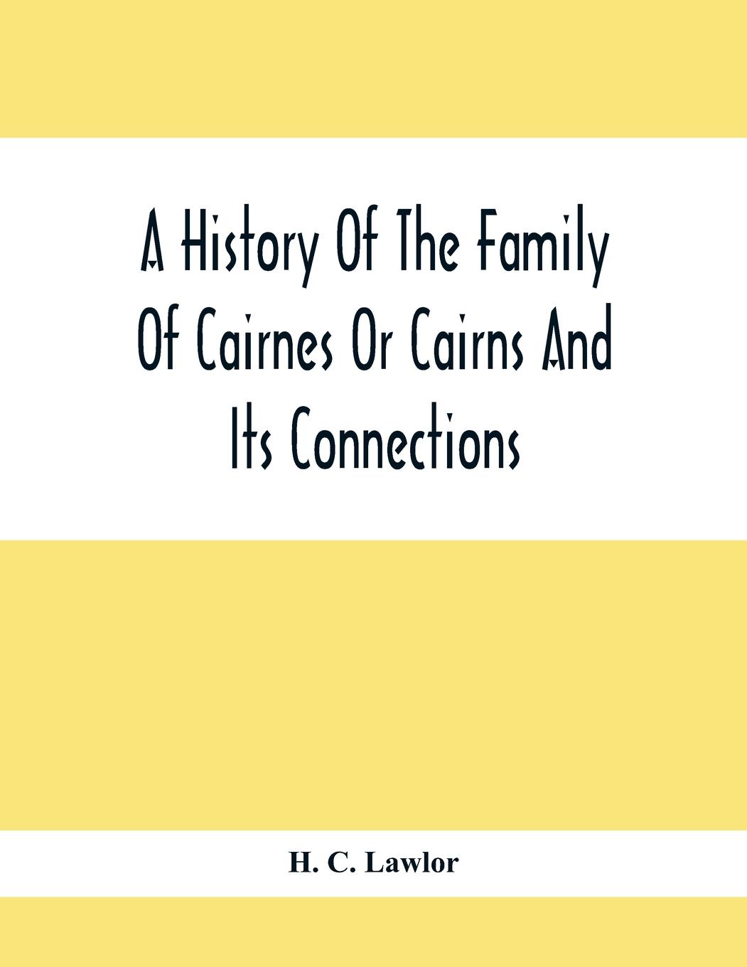 A History Of The Family Of Cairnes Or Cairns And Its Connections