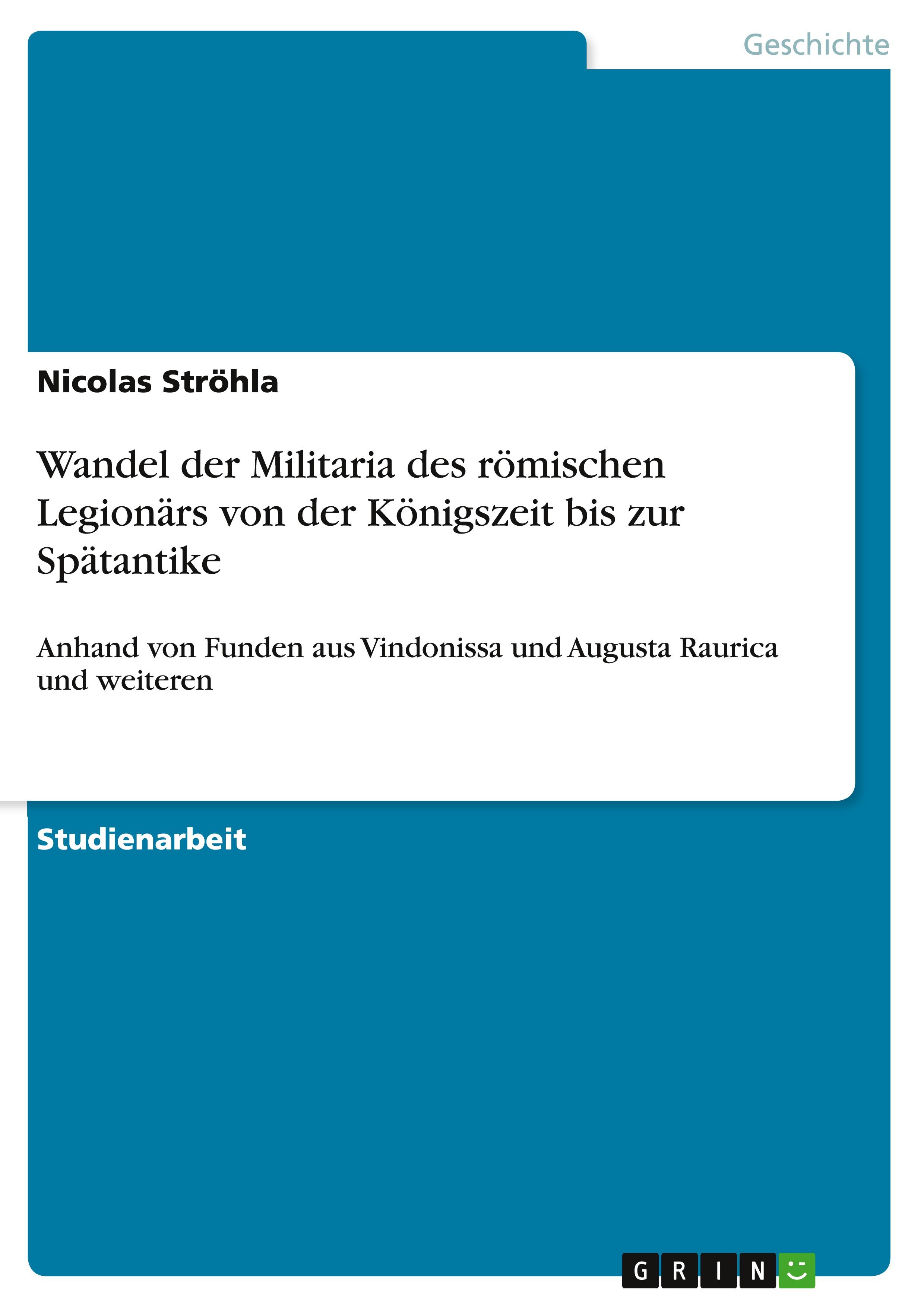 Wandel der Militaria des römischen Legionärs von der Königszeit bis zur Spätantike