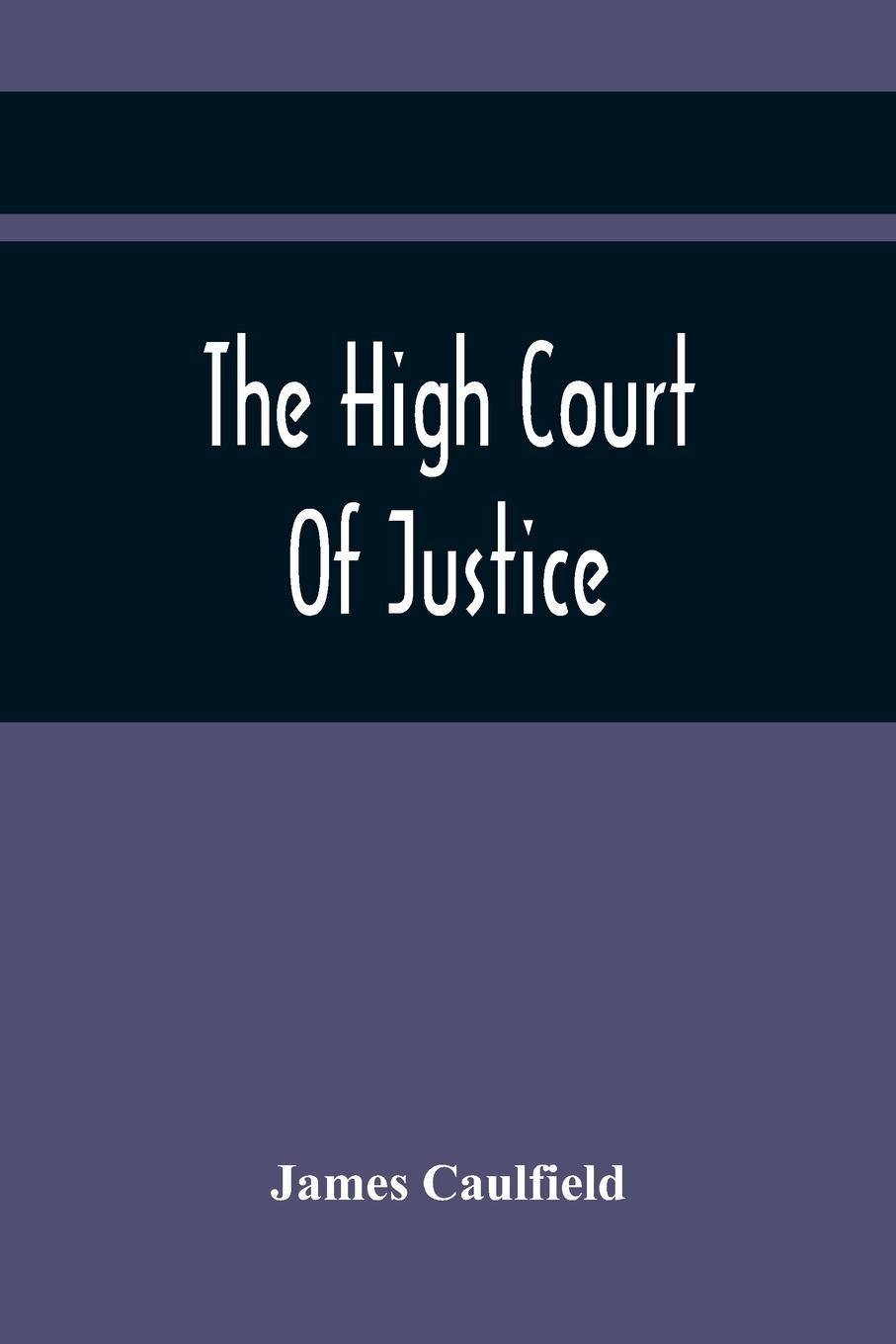 The High Court Of Justice; Comprising Memoirs Of The Principal Persons, Who Sat In Judgment On King Charles The First, And Signed His Death-Warrant, Together With Those Accessaries, Excepted By Parliament In The Bill Of Indemnity