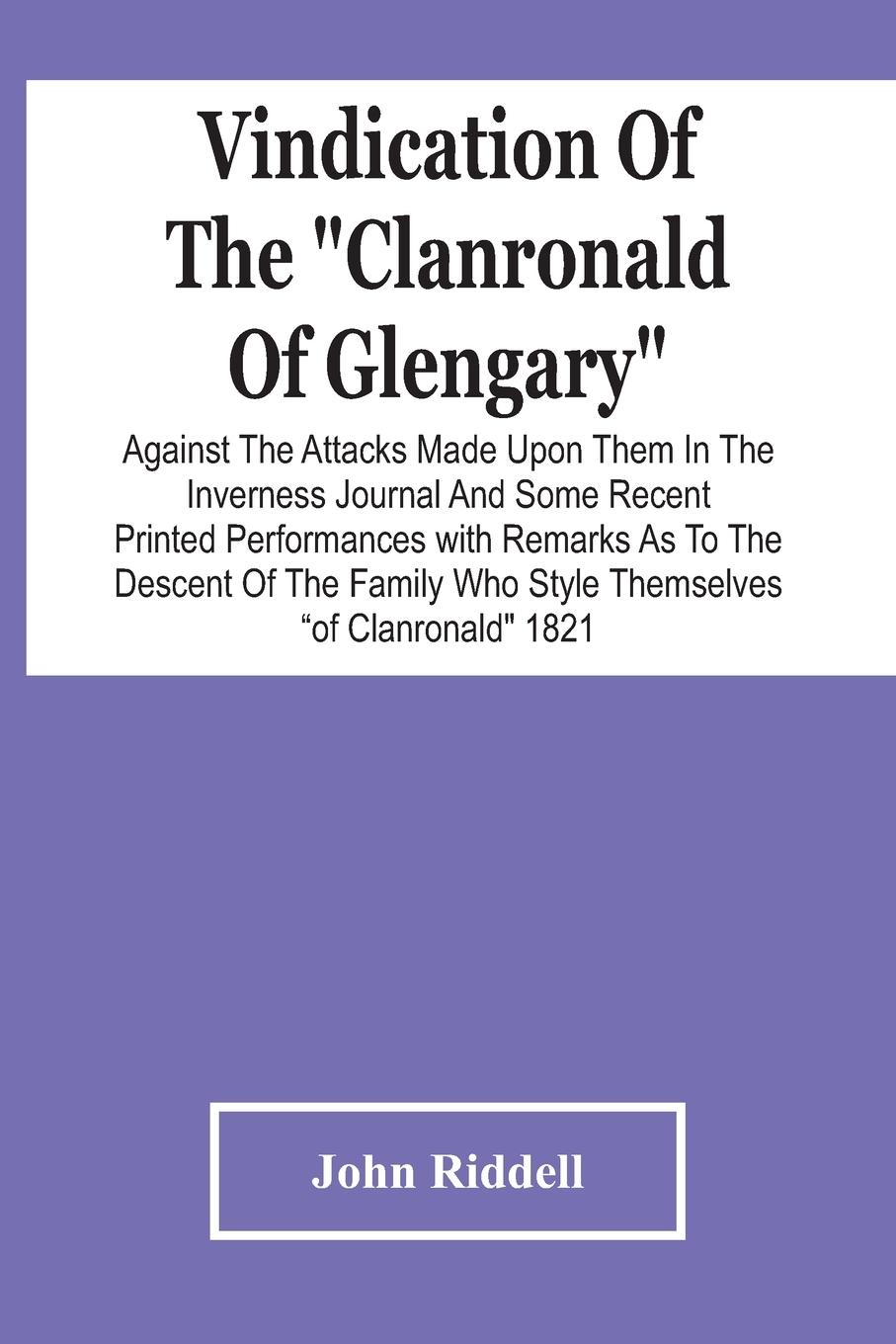 Vindication Of The "Clanronald Of Glengary" Against The Attacks Made Upon Them In The Inverness Journal And Some Recent Printed Performances