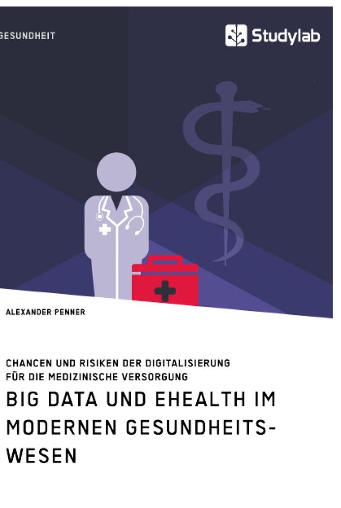 Big Data und eHealth im modernen Gesundheitswesen. Chancen und Risiken der Digitalisierung für die medizinische Versorgung