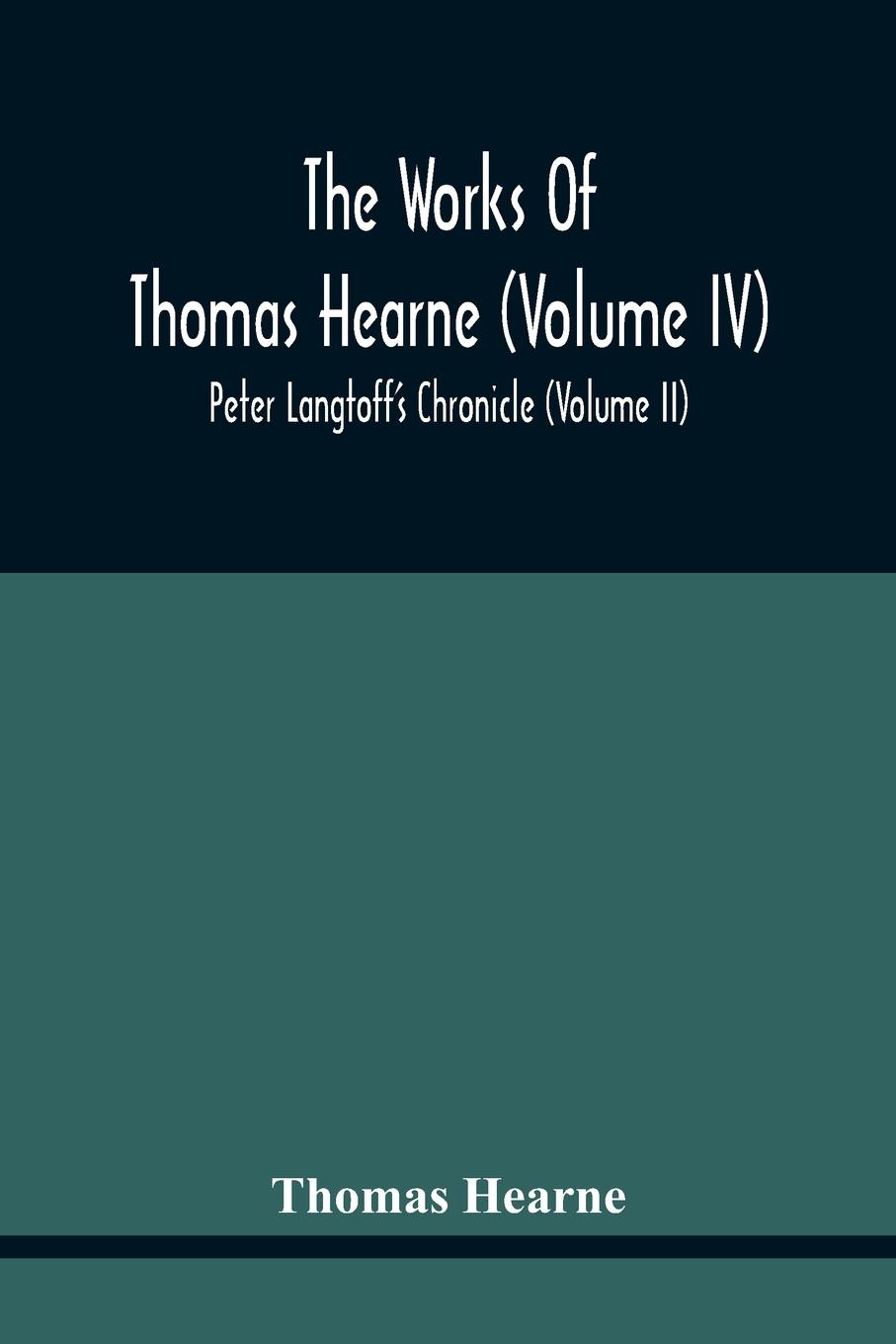 The Works Of Thomas Hearne (Volume Iv) Peter Langtoff'S Chronicle (Volume Ii)