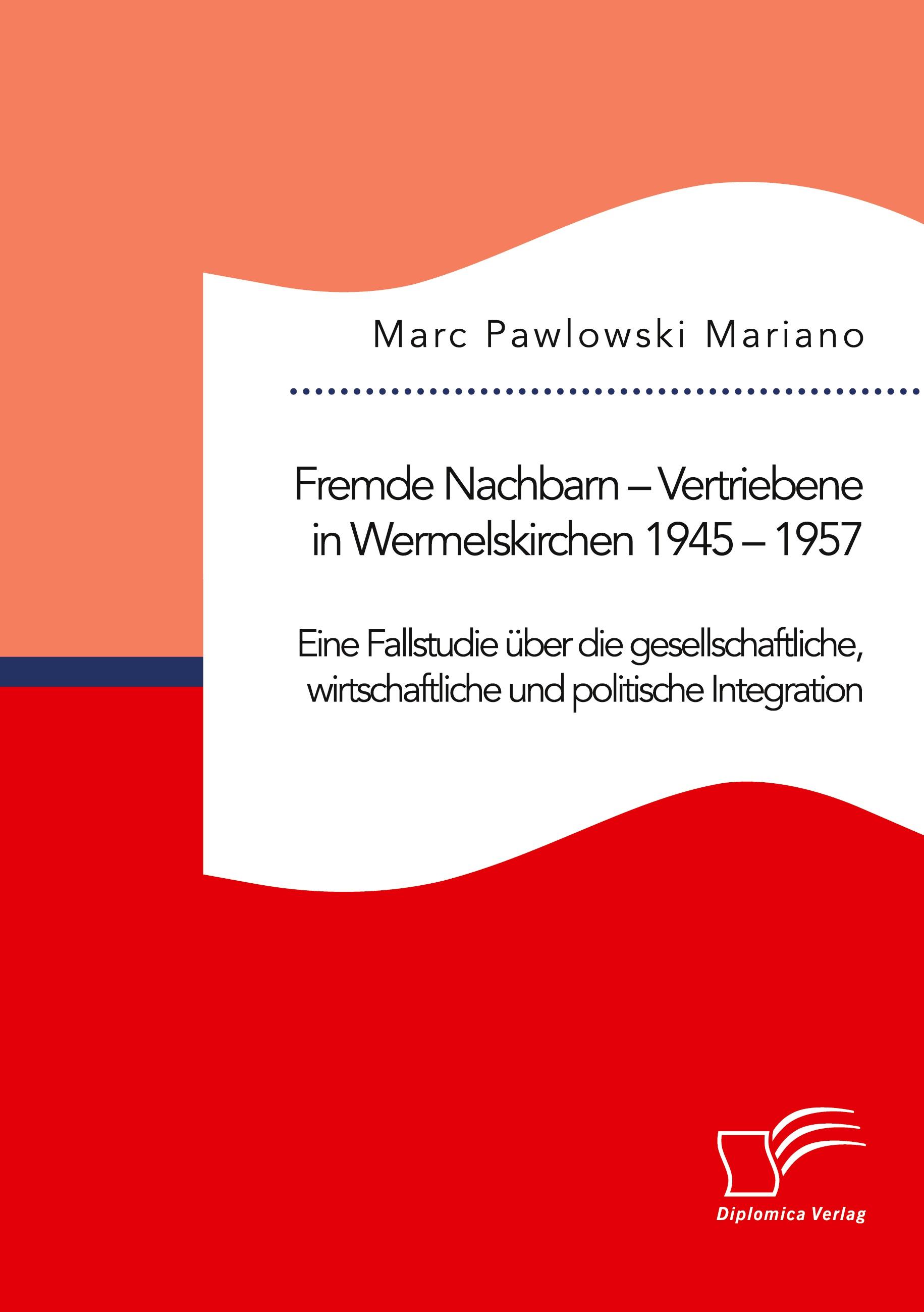 Fremde Nachbarn ¿ Vertriebene in Wermelskirchen 1945 ¿ 1957. Eine Fallstudie über die gesellschaftliche, wirtschaftliche und politische Integration