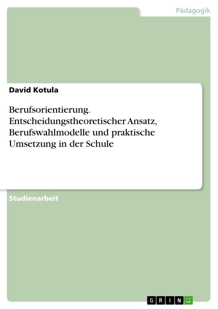 Berufsorientierung. Entscheidungstheoretischer Ansatz, Berufswahlmodelle und praktische Umsetzung in der Schule