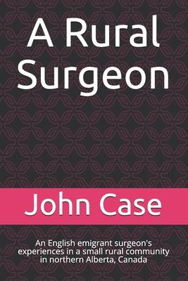 A Rural Surgeon: An English emigrant surgeon's experiences in a small rural community in northern Alberta, Canada