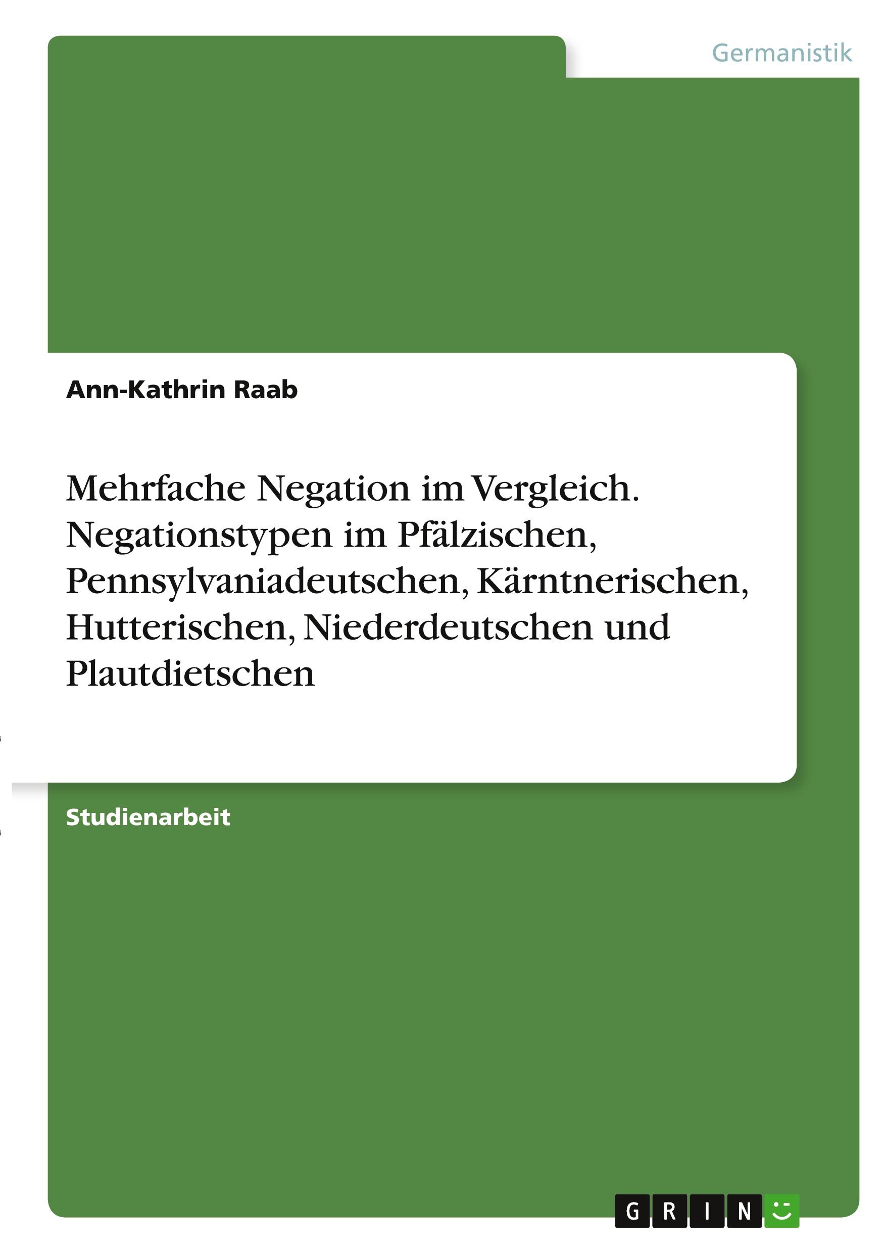 Mehrfache Negation im Vergleich. Negationstypen im Pfälzischen, Pennsylvaniadeutschen, Kärntnerischen, Hutterischen, Niederdeutschen und Plautdietschen