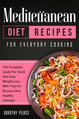 Mediterranean Diet Recipes for Everyday Cooking: The Complete Guide For Quick And Easy Weight Loss With Tips For Success And Healthy Lifestyle