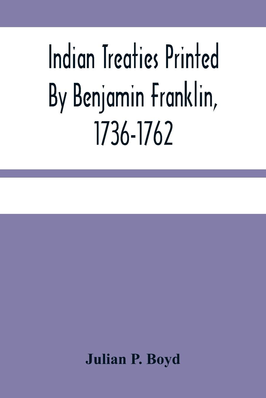 Indian Treaties Printed By Benjamin Franklin, 1736-1762