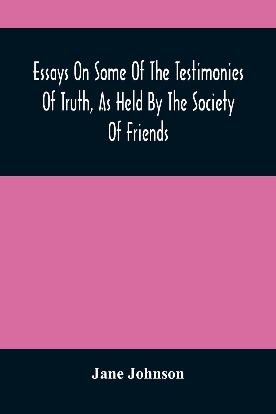 Essays On Some Of The Testimonies Of Truth, As Held By The Society Of Friends