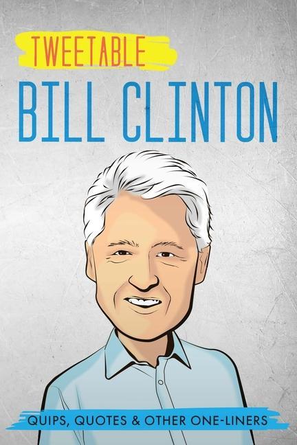 Tweetable Bill Clinton: Quips, Quotes & Other One-Liners