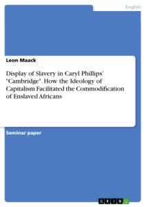 Display of Slavery in Caryl Phillips¿ "Cambridge". How the Ideology of Capitalism Facilitated the Commodification of Enslaved Africans