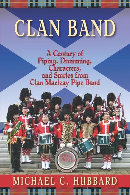 Clan Band: A Century of Piping, Drumming, Characters, and Stories from Clan Macleay Pipe Band