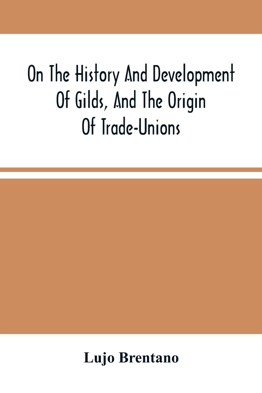 On The History And Development Of Gilds, And The Origin Of Trade-Unions