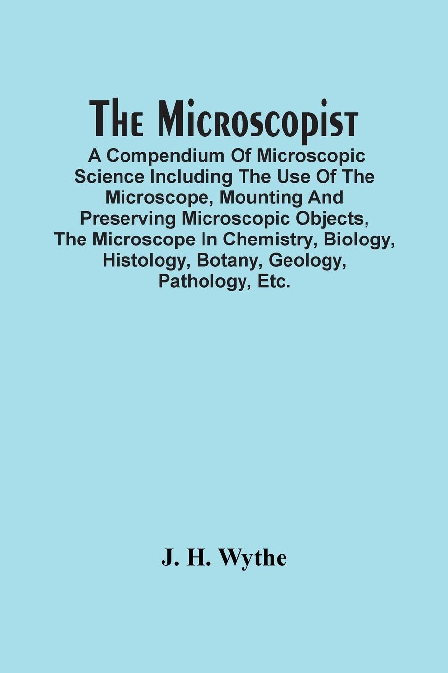 The Microscopist; A Compendium Of Microscopic Science Including The Use Of The Microscope, Mounting And Preserving Microscopic Objects, The Microscope In Chemistry, Biology, Histology, Botany, Geology, Pathology, Etc.