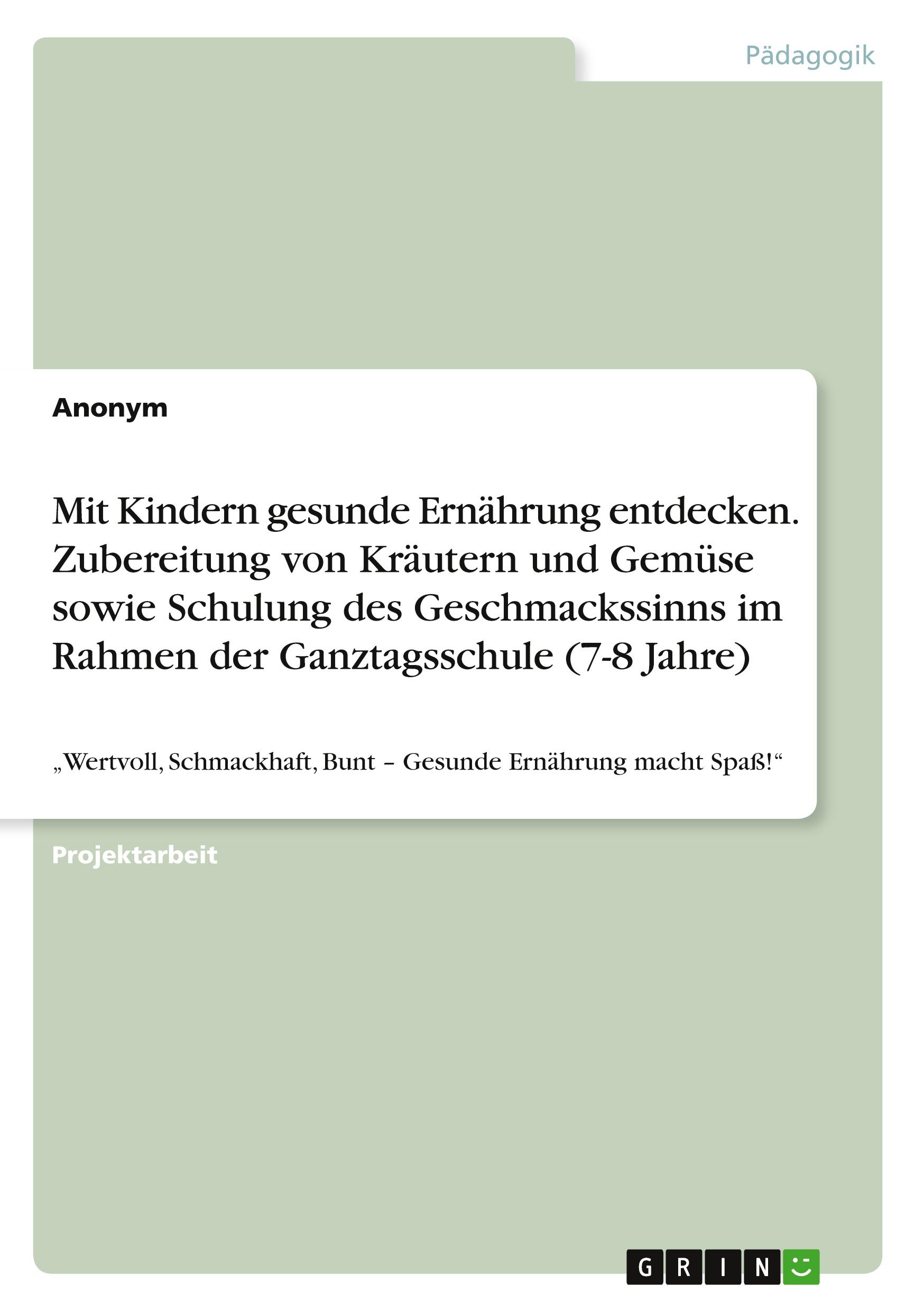 Mit Kindern gesunde Ernährung entdecken. Zubereitung von Kräutern und Gemüse sowie Schulung des Geschmackssinns im Rahmen der Ganztagsschule (7-8 Jahre)