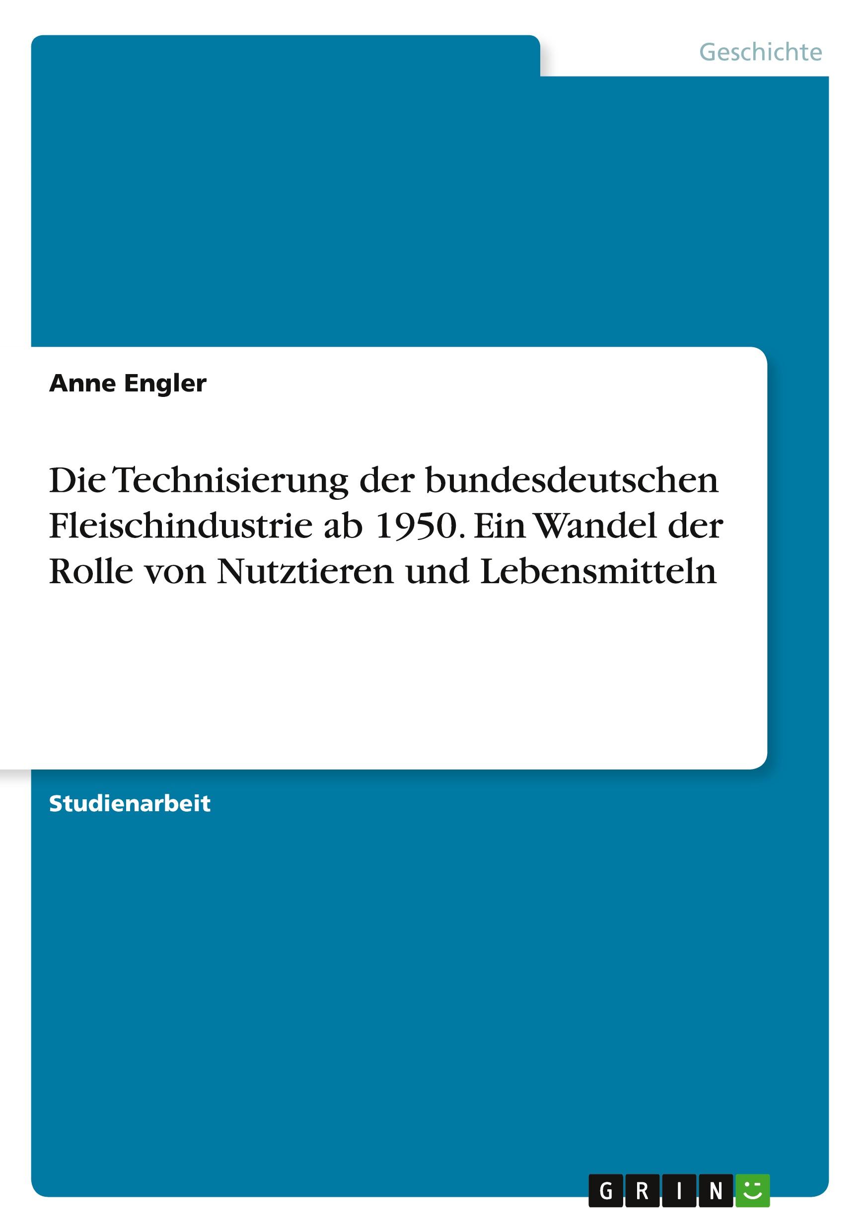 Die Technisierung der bundesdeutschen Fleischindustrie ab 1950. Ein Wandel der Rolle von Nutztieren und Lebensmitteln