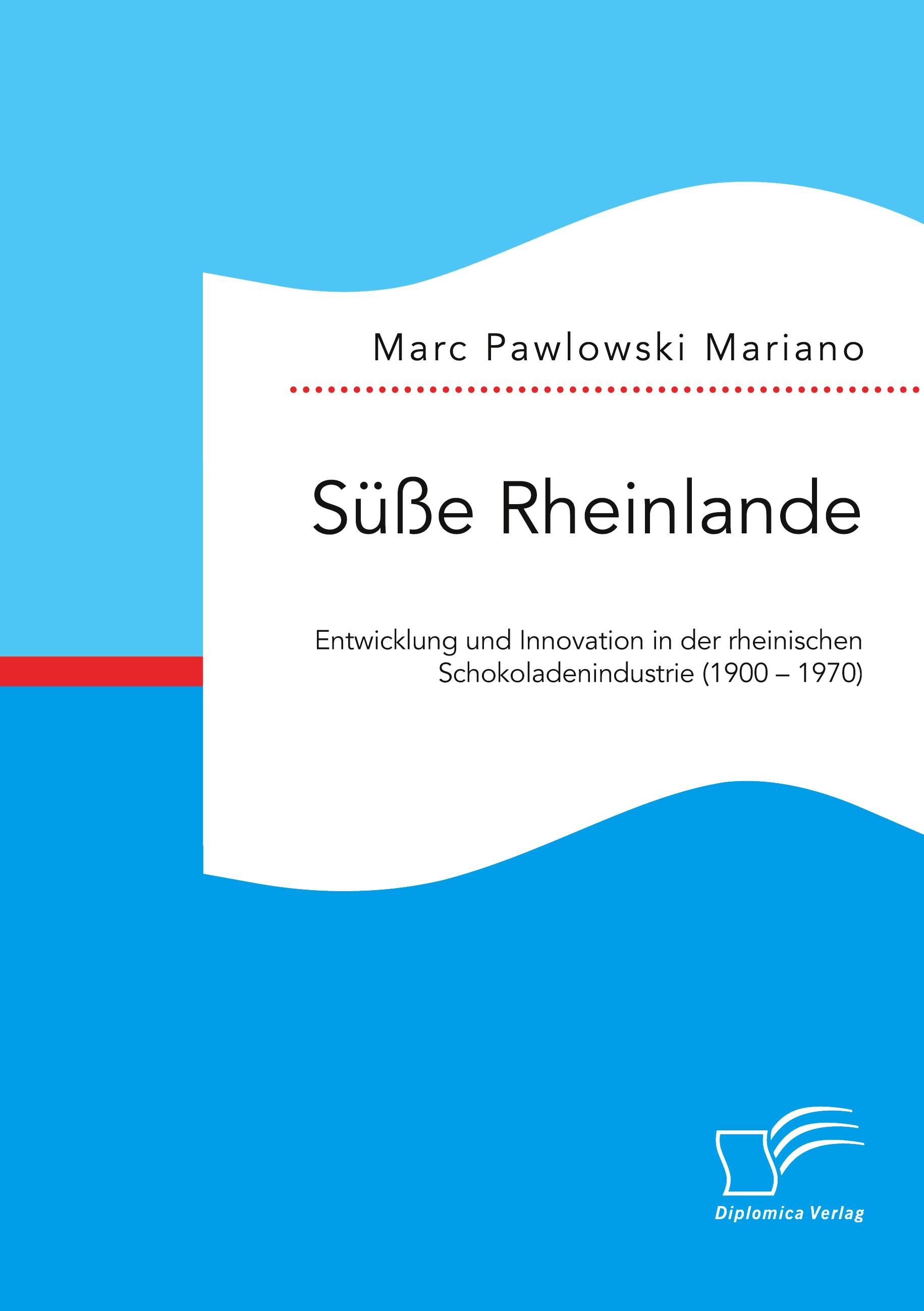 Süße Rheinlande. Entwicklung und Innovation in der rheinischen Schokoladenindustrie (1900 ¿ 1970)