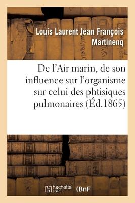 de l'Air Marin, de Son Influence Sur l'Organisme En Général: Et En Particulier Sur Celui Des Phtisiques Pulmonaires