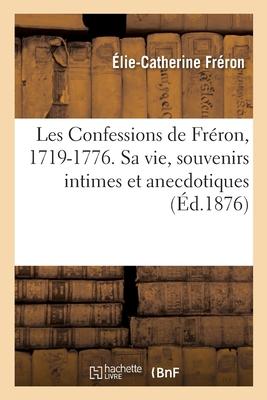 Les Confessions de Fréron, 1719-1776. Sa Vie, Souvenirs Intimes Et Anecdotiques