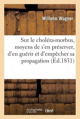 Instruction Sur Le Choléra-Morbus Contenant Les Moyens de s'En Préserver: D'En Guérir Et d'Empêcher Sa Propagation