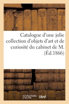 Catalogue d'Une Jolie Collection d'Objets d'Art Et de Curiosité Du Cabinet de M.